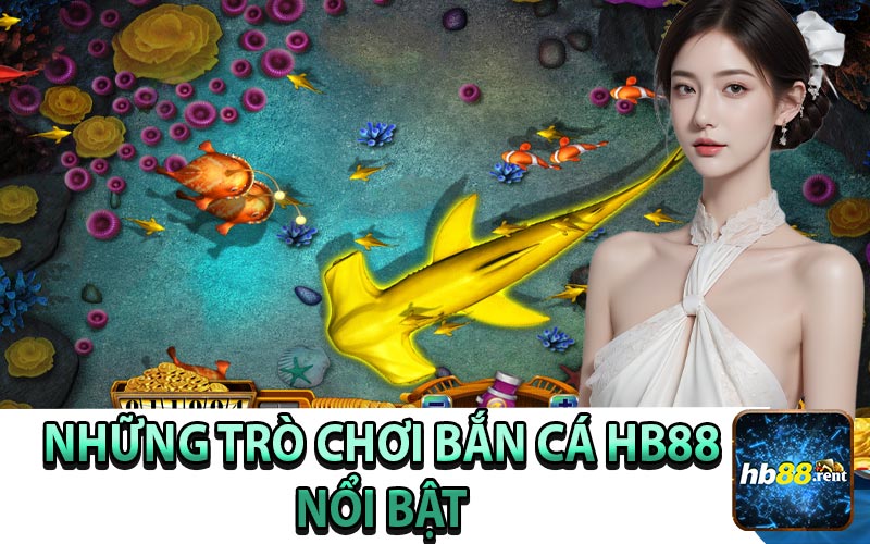 Những Trò Chơi Bắn Cá HB88 Nổi Bật